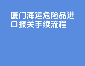 厦门海运危险品进口报关手续流程