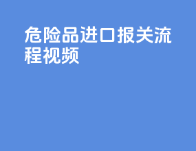 危险品进口报关流程视频