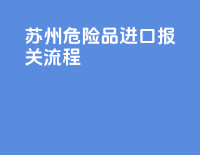 苏州危险品进口报关流程