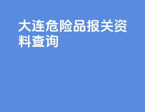 大连危险品报关资料查询