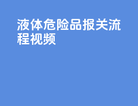 液体危险品报关流程视频
