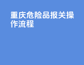 重庆危险品报关操作流程