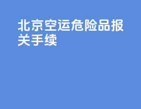 北京空运危险品报关手续