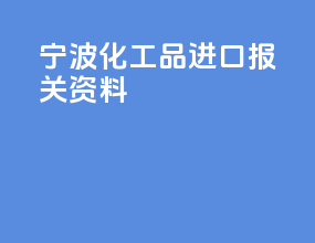 宁波化工品进口报关资料