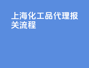 上海化工品代理报关流程