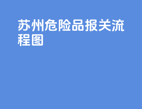 苏州危险品报关流程图
