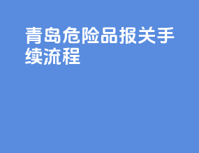 青岛危险品报关手续流程
