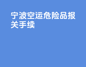 宁波空运危险品报关手续