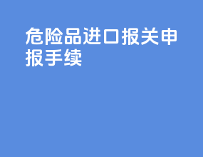 危险品进口报关申报手续