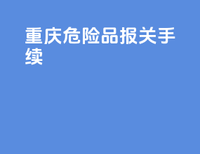 重庆危险品报关手续