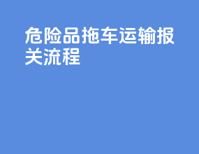 危险品拖车运输报关流程