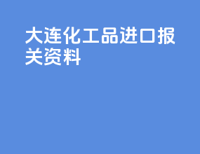 大连化工品进口报关资料