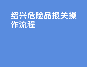 绍兴危险品报关操作流程