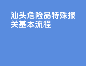 汕头危险品特殊报关基本流程