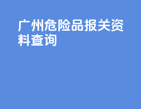 广州危险品报关资料查询