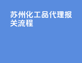 苏州化工品代理报关流程