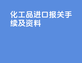 化工品进口报关手续及资料
