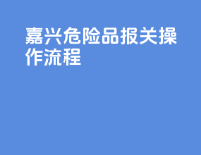 嘉兴危险品报关操作流程