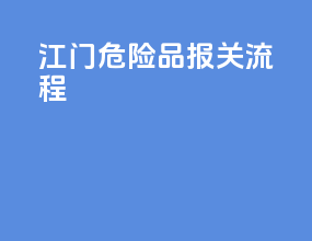 江门危险品报关流程