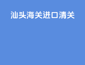 汕头海关进口清关