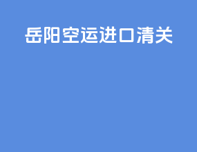 岳阳空运进口清关