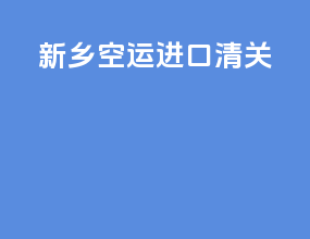 新乡空运进口清关
