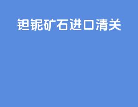 钽铌矿砂进口清关