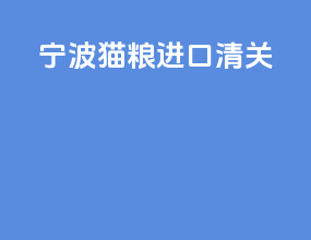 宁波猫粮进口清关