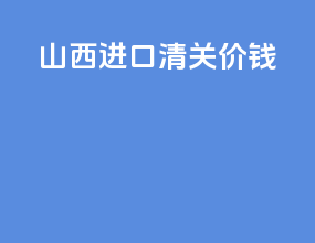 山西进口清关价钱