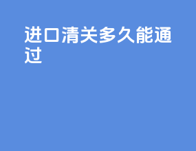 进口清关多久能通过