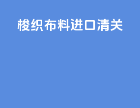 梭织布料进口清关