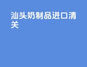 汕头奶制品进口清关