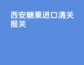西安糖果进口清关报关
