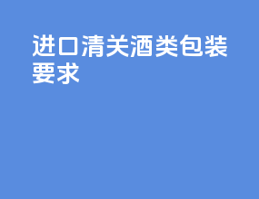 进口清关酒类包装要求