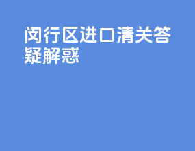 闵行区进口清关答疑解惑