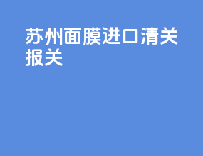 苏州面膜进口清关报关
