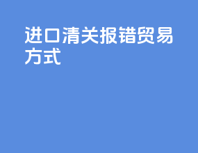 进口清关报错贸易方式