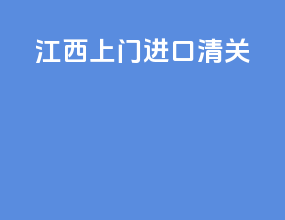 江西上门进口清关