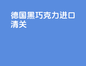 德国黑巧克力进口清关