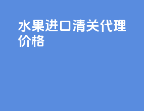 水果进口清关代理价格