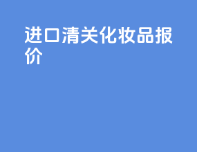 进口清关化妆品报价