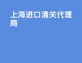 上海进口清关代理商