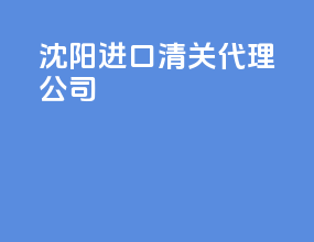沈阳进口清关代理公司