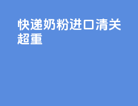 快递奶粉进口清关超重