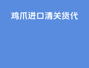 鸡爪进口清关货代