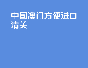 中国澳门方便进口清关