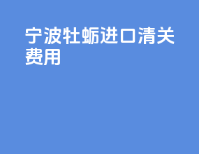 宁波牡蛎进口清关费用