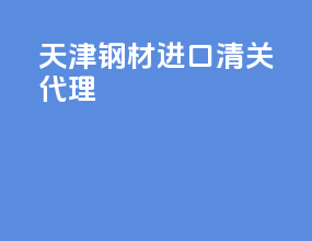 天津钢材进口清关代理