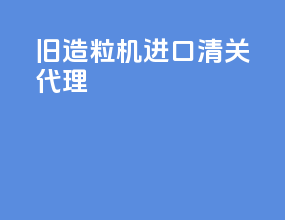 旧造粒机进口清关代理