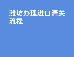 潍坊办理进口清关流程